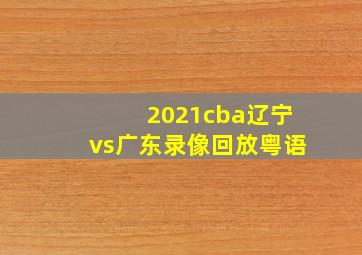 2021cba辽宁vs广东录像回放粤语