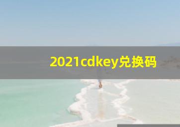 2021cdkey兑换码