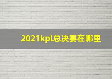 2021kpl总决赛在哪里