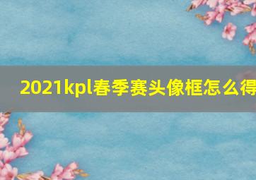 2021kpl春季赛头像框怎么得