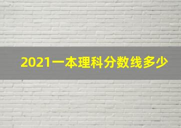 2021一本理科分数线多少