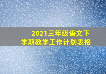 2021三年级语文下学期教学工作计划表格