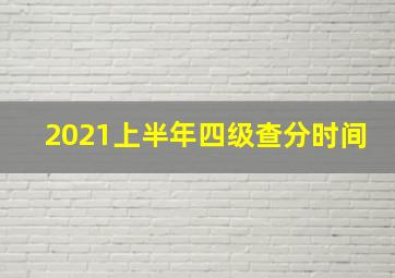 2021上半年四级查分时间