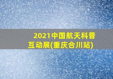 2021中国航天科普互动展(重庆合川站)