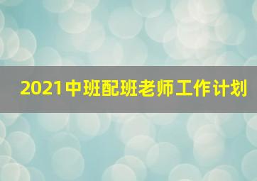 2021中班配班老师工作计划