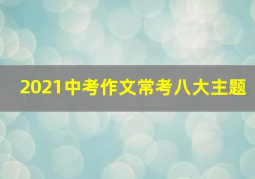 2021中考作文常考八大主题