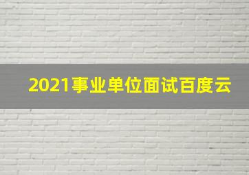 2021事业单位面试百度云