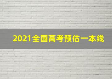 2021全国高考预估一本线