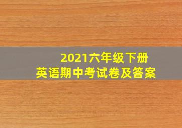 2021六年级下册英语期中考试卷及答案