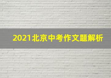 2021北京中考作文题解析