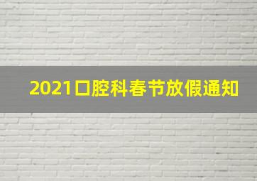 2021口腔科春节放假通知