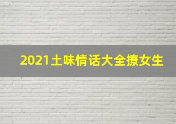 2021土味情话大全撩女生