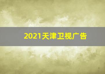 2021天津卫视广告