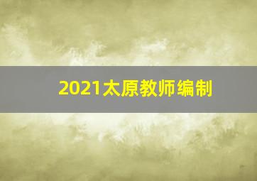 2021太原教师编制