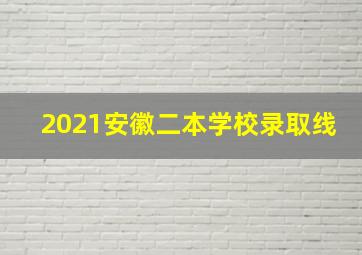 2021安徽二本学校录取线