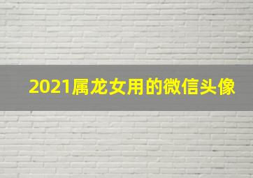 2021属龙女用的微信头像