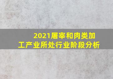 2021屠宰和肉类加工产业所处行业阶段分析