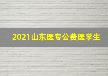 2021山东医专公费医学生