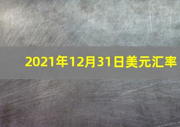 2021年12月31日美元汇率