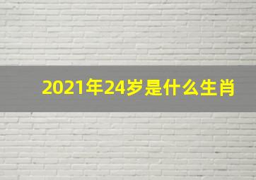 2021年24岁是什么生肖