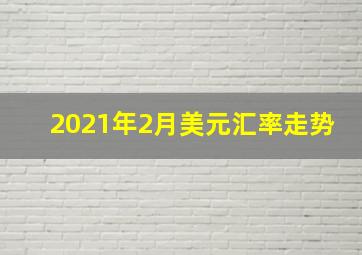 2021年2月美元汇率走势