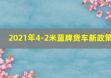 2021年4-2米蓝牌货车新政策