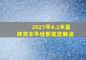 2021年4.2米蓝牌货车年检新规定解读