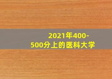 2021年400-500分上的医科大学