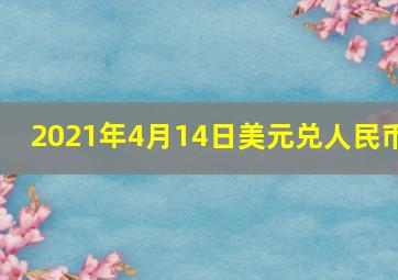 2021年4月14日美元兑人民币