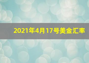 2021年4月17号美金汇率