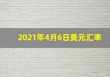 2021年4月6日美元汇率