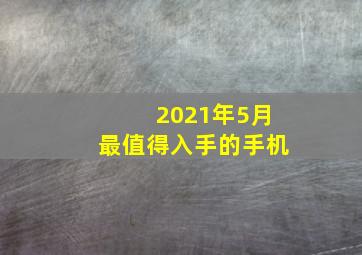 2021年5月最值得入手的手机