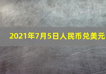 2021年7月5日人民币兑美元