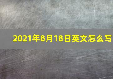 2021年8月18日英文怎么写