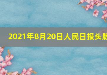 2021年8月20日人民日报头版