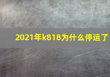 2021年k818为什么停运了