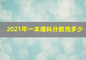 2021年一本理科分数线多少