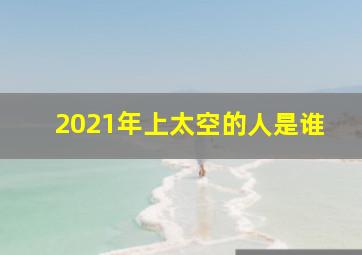 2021年上太空的人是谁