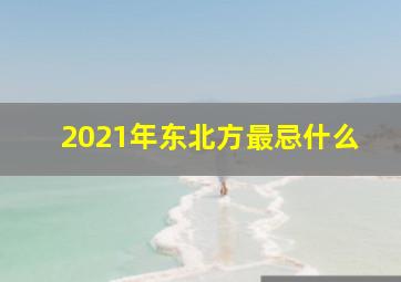 2021年东北方最忌什么