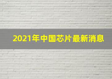 2021年中国芯片最新消息