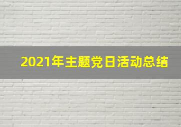 2021年主题党日活动总结