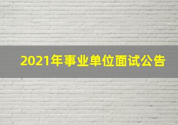 2021年事业单位面试公告