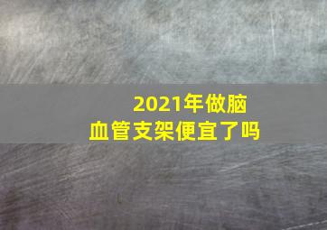 2021年做脑血管支架便宜了吗