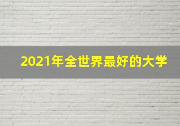 2021年全世界最好的大学