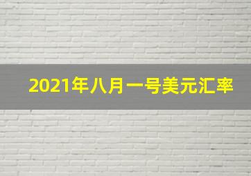 2021年八月一号美元汇率