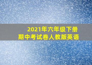 2021年六年级下册期中考试卷人教版英语