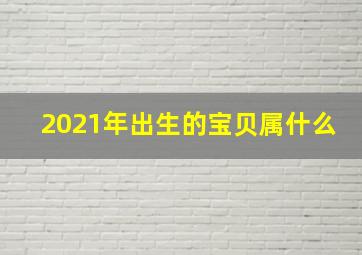 2021年出生的宝贝属什么