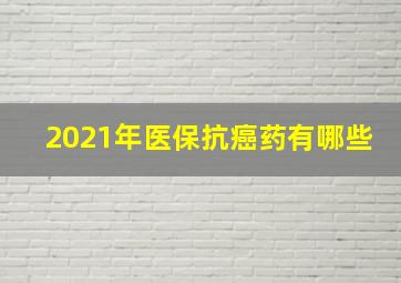 2021年医保抗癌药有哪些