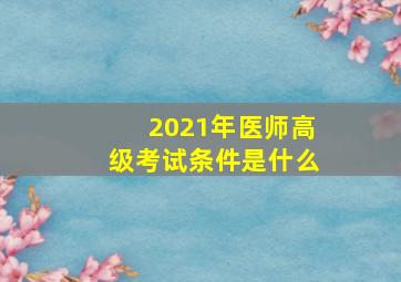 2021年医师高级考试条件是什么