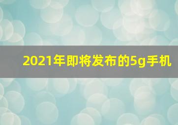 2021年即将发布的5g手机